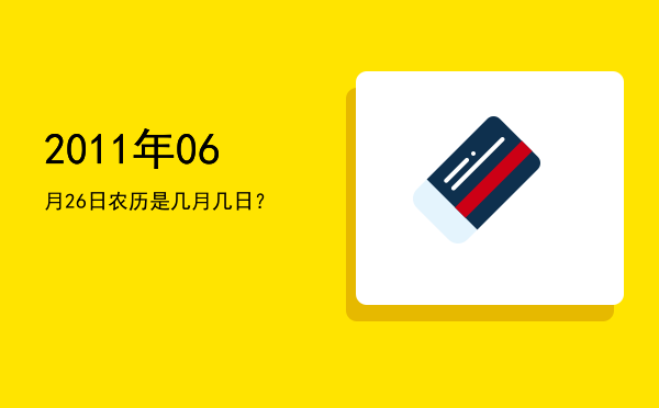 2011年06月26日农历是几月几日?