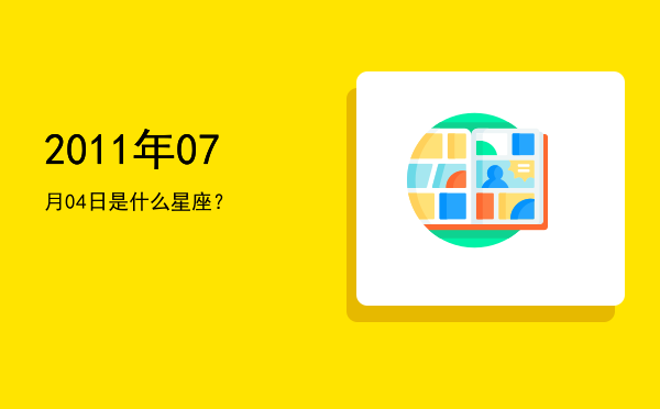 2011年07月04日是什么星座？
