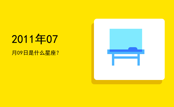 2011年07月09日是什么星座？