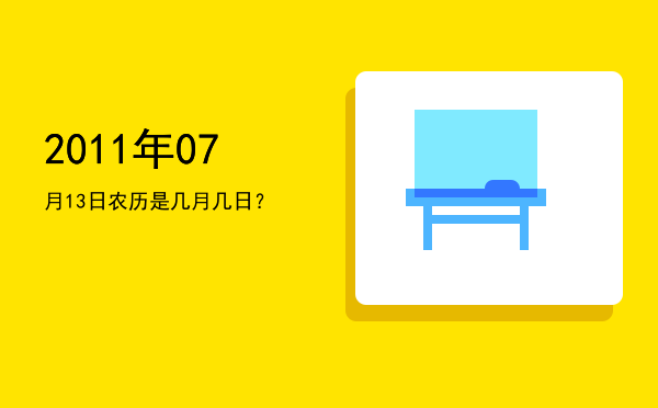 2011年07月13日农历是几月几日？