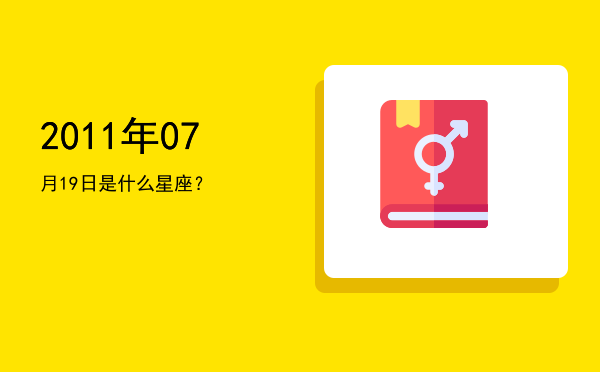 2011年07月19日是什么星座？