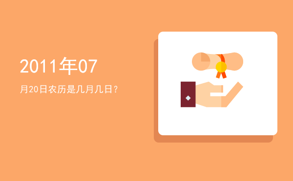 2011年07月20日农历是几月几日?