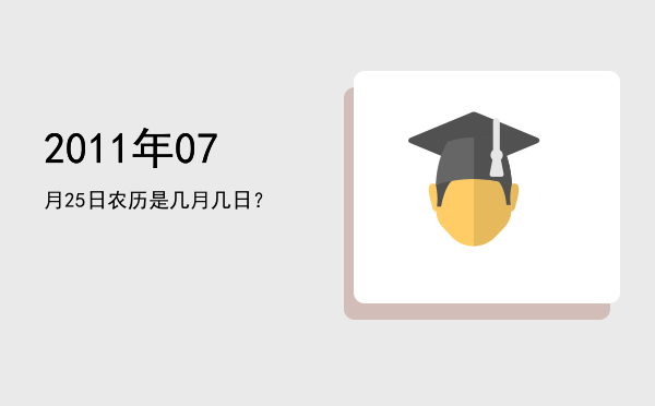 2011年07月25日农历是几月几日？