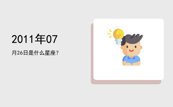 2011年07月26日是什么星座？