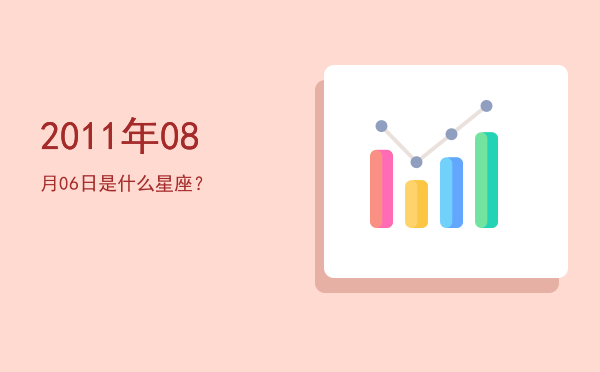 2011年08月06日是什么星座？