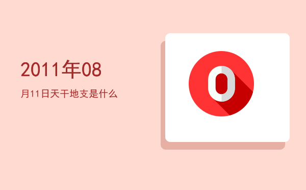 2011年08月11日天干地支是什么
