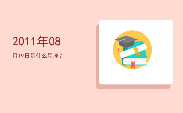 2011年08月19日是什么星座？