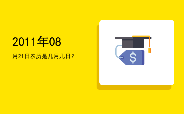 2011年08月21日农历是几月几日?