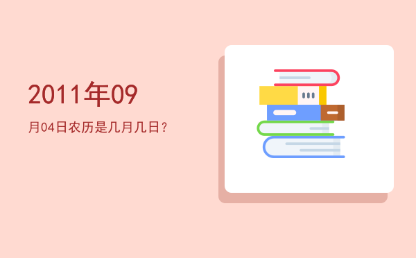 2011年09月04日农历是几月几日?