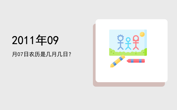 2011年09月07日农历是几月几日?