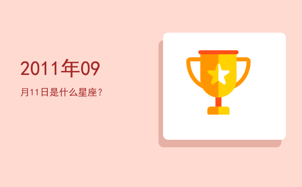 2011年09月11日是什么星座？