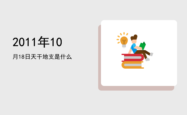 2011年10月18日天干地支是什么