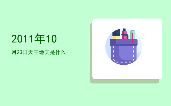 2011年10月23日天干地支是什么