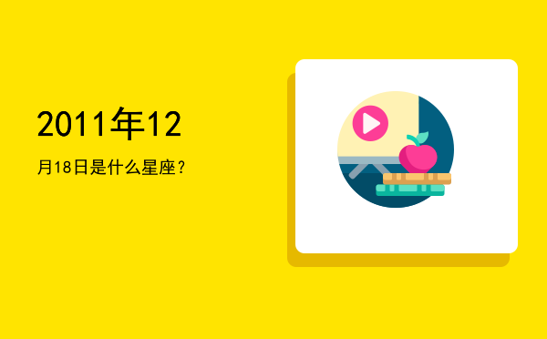 2011年12月18日是什么星座？