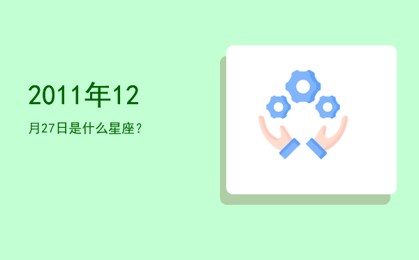 2011年12月27日是什么星座？