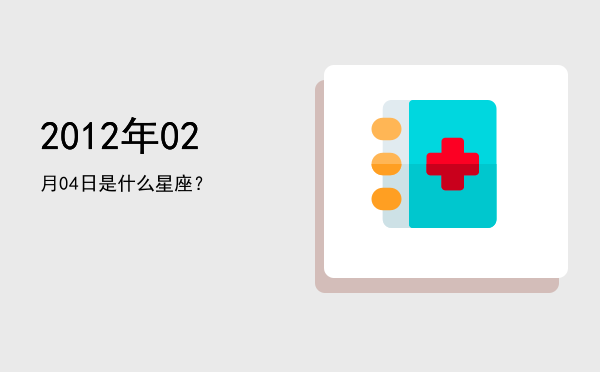 2012年02月04日是什么星座？