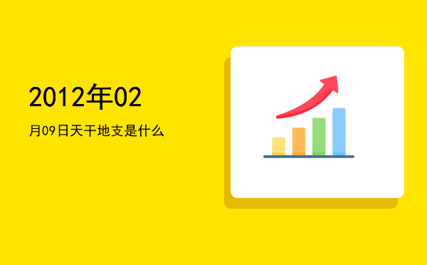 2012年02月09日天干地支是什么