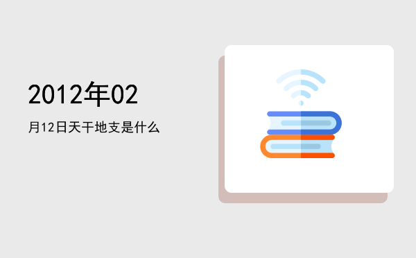 2012年02月12日天干地支是什么