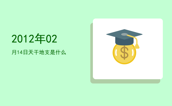 2012年02月14日天干地支是什么