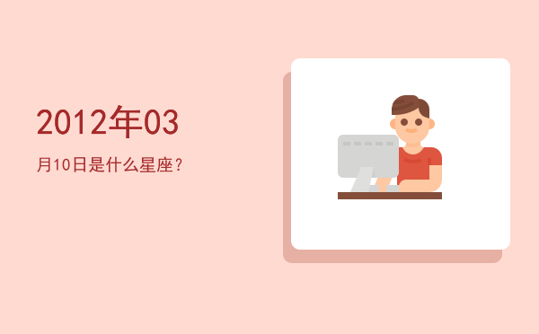 2012年03月10日是什么星座？