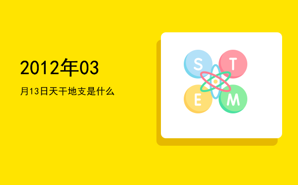 2012年03月13日天干地支是什么