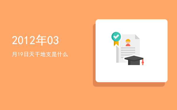 2012年03月19日天干地支是什么