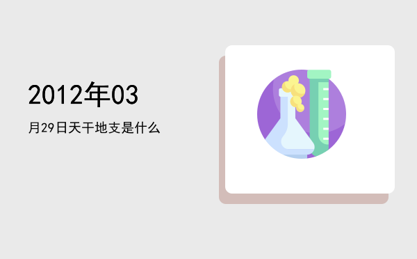 2012年03月29日天干地支是什么