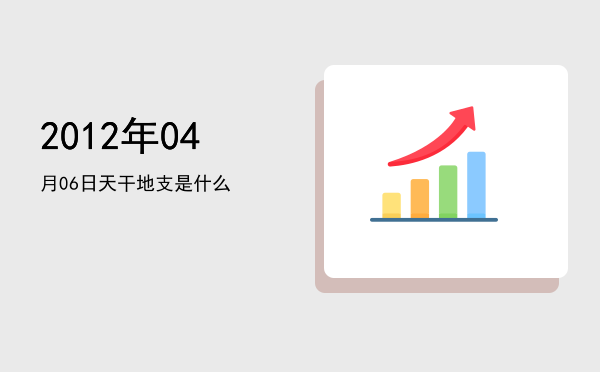 2012年04月06日天干地支是什么
