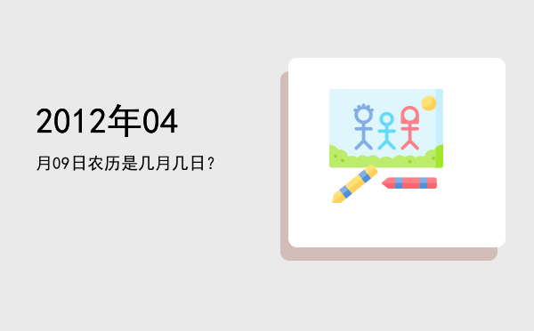 2012年04月09日农历是几月几日？