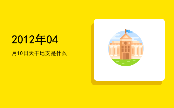 2012年04月10日天干地支是什么