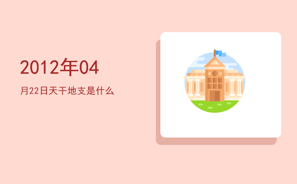 2012年04月22日天干地支是什么