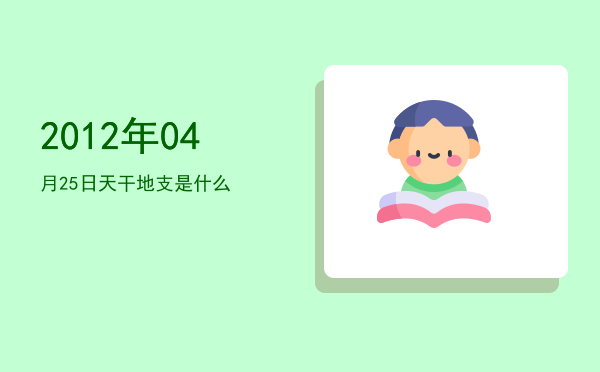 2012年04月25日天干地支是什么
