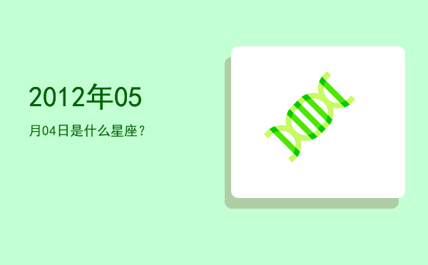 2012年05月04日是什么星座？