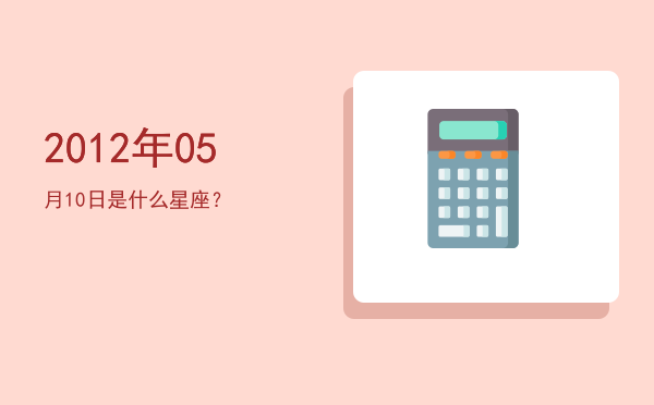 2012年05月10日是什么星座？