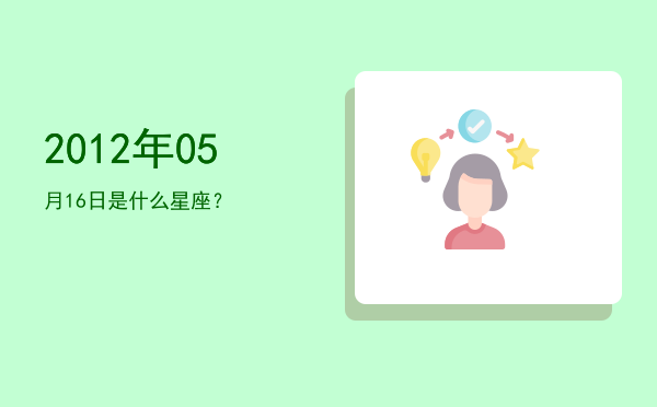 2012年05月16日是什么星座？