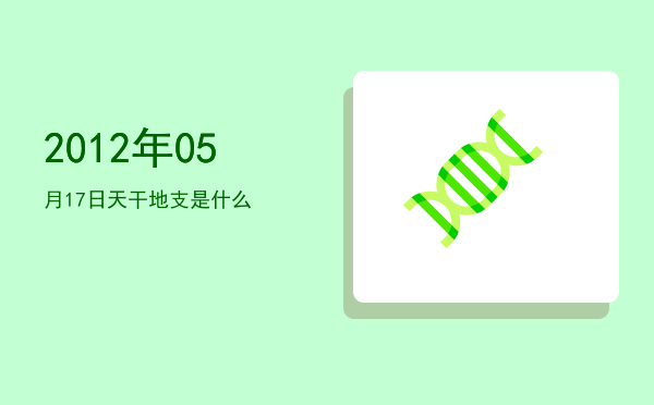 2012年05月17日天干地支是什么