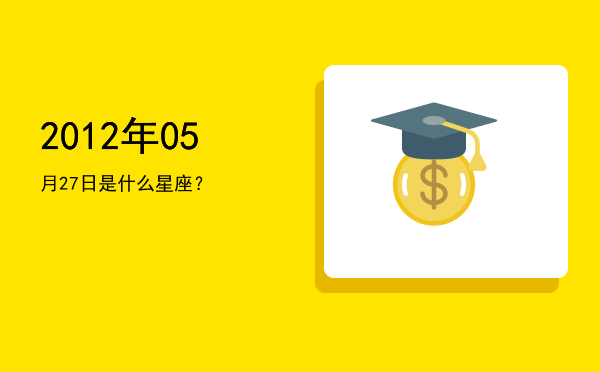 2012年05月27日是什么星座？