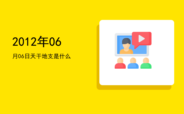 2012年06月06日天干地支是什么