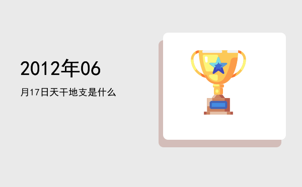 2012年06月17日天干地支是什么