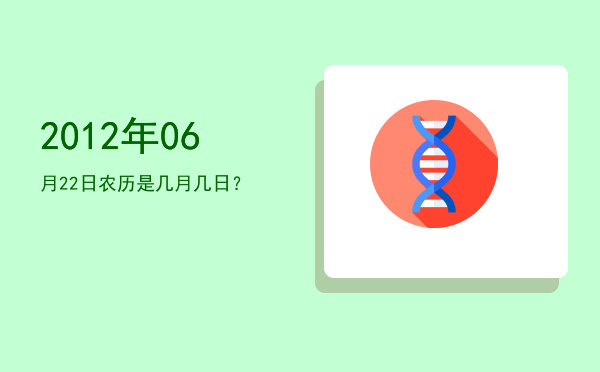 2012年06月22日农历是几月几日?