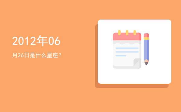 2012年06月26日是什么星座？