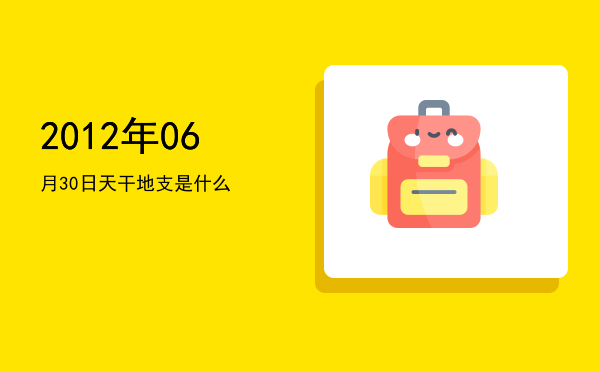2012年06月30日天干地支是什么