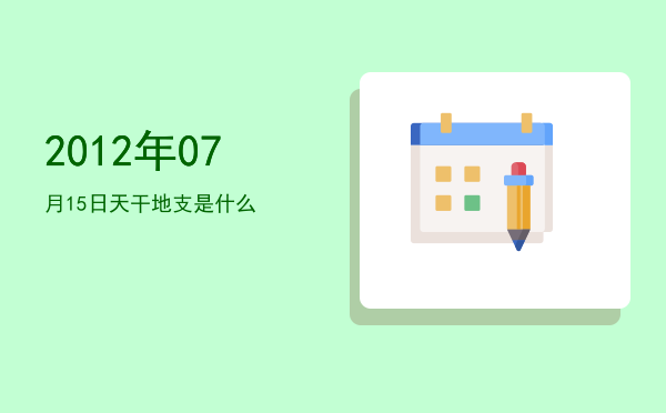 2012年07月15日天干地支是什么