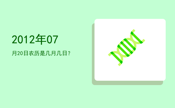 2012年07月20日农历是几月几日?
