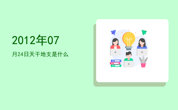 2012年07月24日天干地支是什么