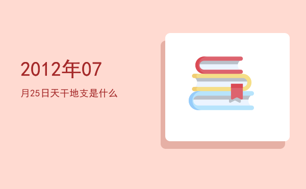 2012年07月25日天干地支是什么
