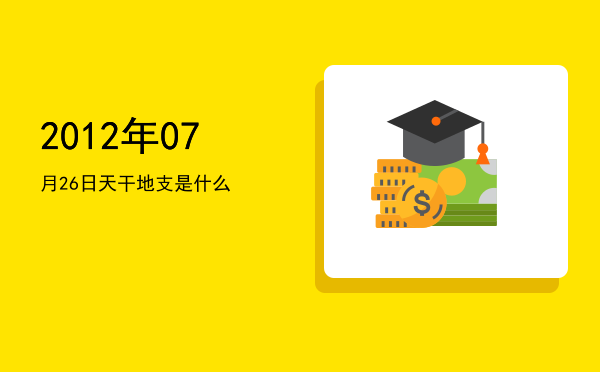 2012年07月26日天干地支是什么