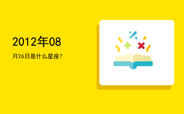 2012年08月26日是什么星座？