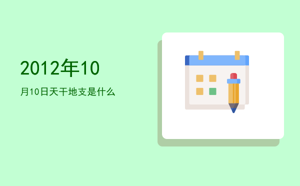 2012年10月10日天干地支是什么