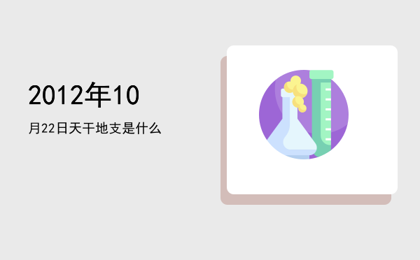 2012年10月22日天干地支是什么
